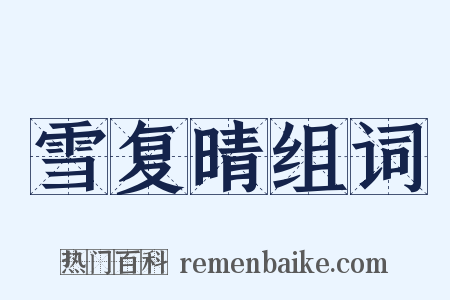 雪复晴组词是什么意思的图片